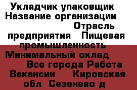 Укладчик-упаковщик › Название организации ­ Fusion Service › Отрасль предприятия ­ Пищевая промышленность › Минимальный оклад ­ 21 000 - Все города Работа » Вакансии   . Кировская обл.,Сезенево д.